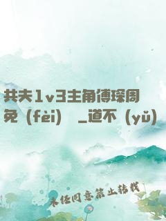 共夫1v3主角傅琛周免費(fèi)閱讀