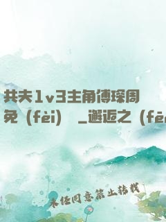 共夫1v3主角傅琛周免費(fèi)閱讀