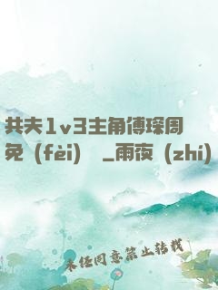 共夫1v3主角傅琛周免費(fèi)閱讀