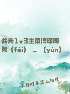 共夫1v3主角傅琛周免費(fèi)閱讀