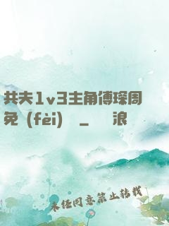 共夫1v3主角傅琛周免費(fèi)閱讀
