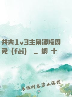 共夫1v3主角傅琛周免費(fèi)閱讀