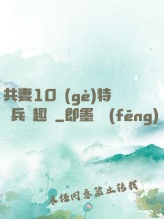 共妻10個(gè)特種兵筆趣閣