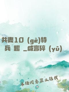 共妻10個(gè)特種兵筆趣閣