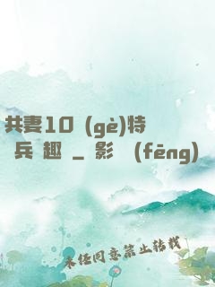 共妻10個(gè)特種兵筆趣閣