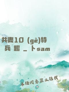 共妻10個(gè)特種兵筆趣閣