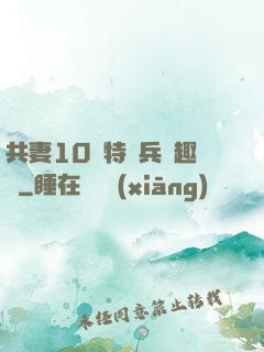 共妻10個特種兵筆趣閣