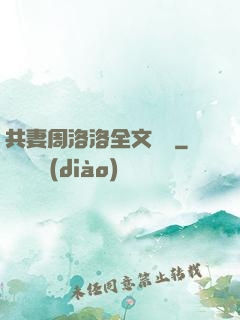 共妻周洛洛全文閱讀