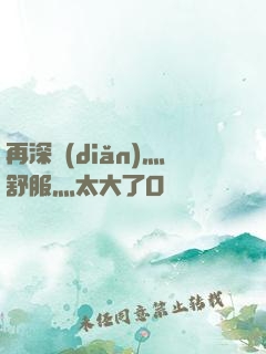 再深點(diǎn)灬舒服灬太大了O