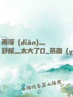 再深點(diǎn)灬舒服灬太大了O
