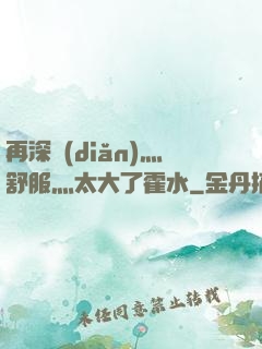 再深點(diǎn)灬舒服灬太大了霍水