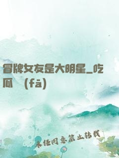冒牌女友是大明星