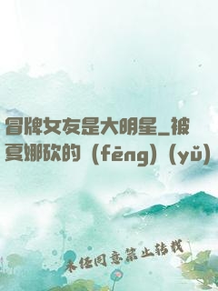 冒牌女友是大明星