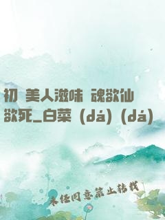 初嘗美人滋味銷魂欲仙欲死