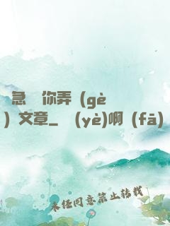 別急媽讓你弄個(gè)夠文章