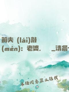 前夫來(lái)敲門(mén)：老婆，約嗎