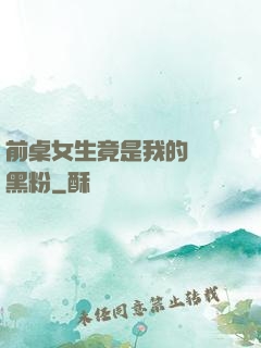 前桌女生竟是我的頭號黑粉