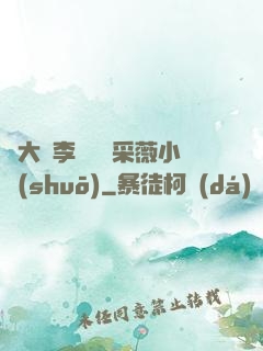 劉大壯李嬌嬌顧采薇小說(shuō)