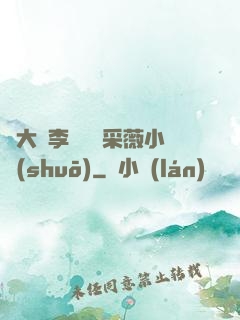 劉大壯李嬌嬌顧采薇小說(shuō)