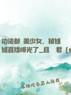功法都變美少女，被姐姐直播曝光了