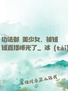 功法都變美少女，被姐姐直播曝光了