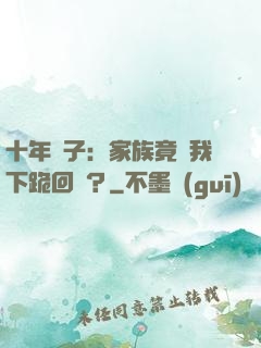 十年棄子：家族竟讓我下跪回歸？