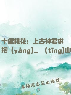 十里桃花：上古神君求抱養(yǎng)