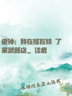 原神：我在提瓦特開了家武器店