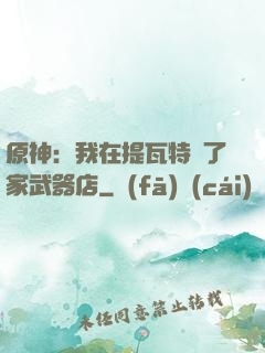原神：我在提瓦特開了家武器店
