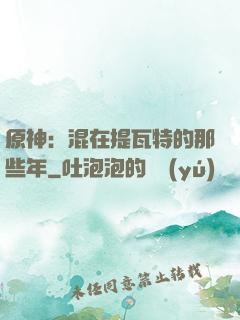 原神：混在提瓦特的那些年