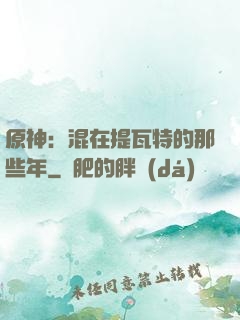 原神：混在提瓦特的那些年