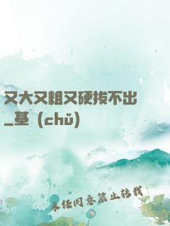 又大又粗又硬拔不出來