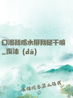 口渴就喝水掰我腿干嘛