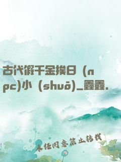古代假千金挨日記(npc)小說(shuō)