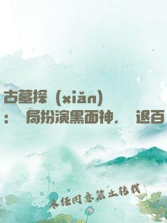 古墓探險(xiǎn)：開局扮演黑面神，嚇退百萬尸蟞