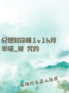 只想和你睡1v1h月半喵