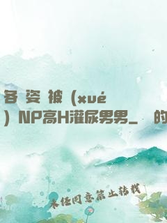 各種姿勢被學(xué)長NP高H灌尿男男