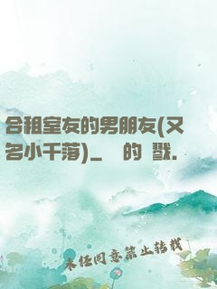合租室友的男朋友(又名小千落)