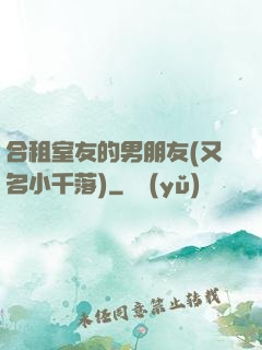 合租室友的男朋友(又名小千落)