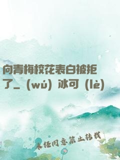 向青梅?；ū戆妆痪芙^了