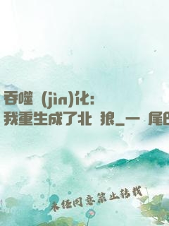 吞噬進(jìn)化：我重生成了北極狼
