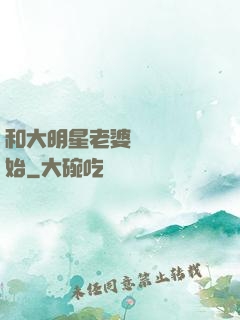 和大明星老婆從緋聞開始