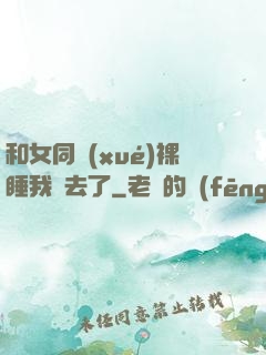 和女同學(xué)裸睡我進去了