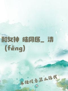和女神曖昧同居