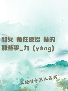 和女總裁在原始叢林的那些事