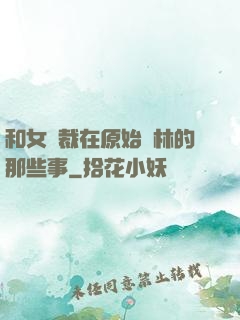 和女總裁在原始叢林的那些事