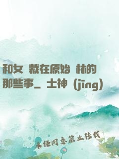 和女總裁在原始叢林的那些事