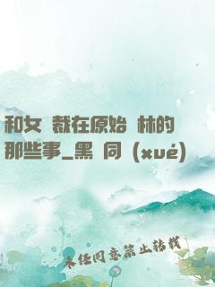 和女總裁在原始叢林的那些事