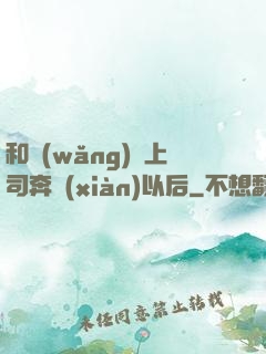 和網(wǎng)戀上司奔現(xiàn)以后