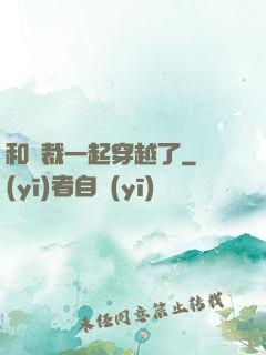 和總裁一起穿越了
